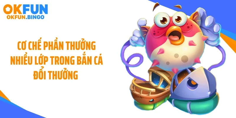 Cơ chế phần thưởng nhiều lớp trong bắn cá đổi thưởng 